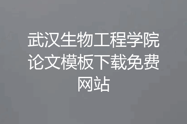 武汉生物工程学院论文模板下载免费网站