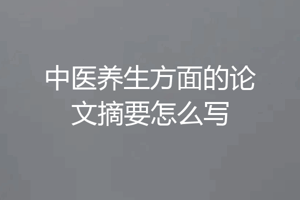 中医养生方面的论文摘要怎么写