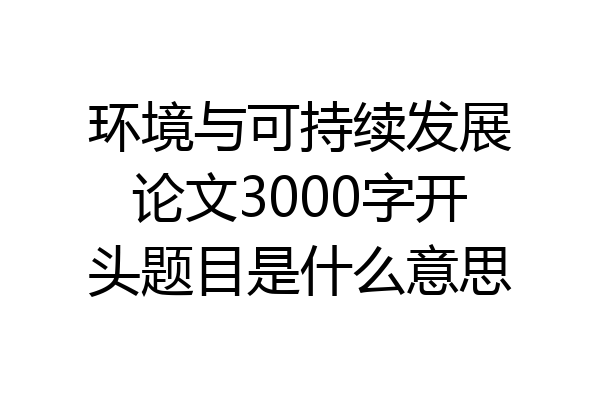 环境与可持续发展论文3000字开头题目是什么意思