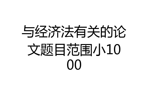 与经济法有关的论文题目范围小1000