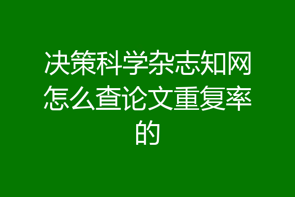 决策科学杂志知网怎么查论文重复率的