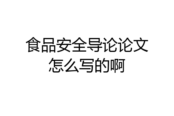 食品安全导论论文怎么写的啊