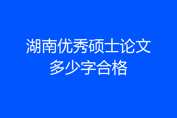 湖南优秀硕士论文多少字合格