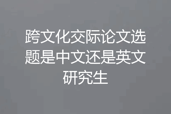 跨文化交际论文选题是中文还是英文研究生