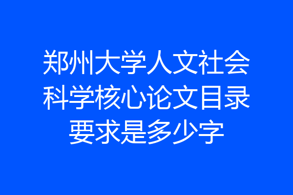 郑州大学人文社会科学核心论文目录要求是多少字