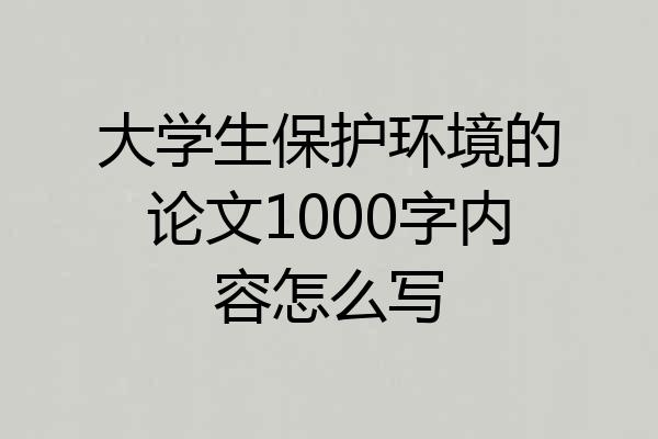 大学生保护环境的论文1000字内容怎么写