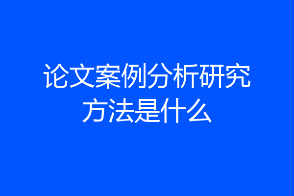 论文案例分析研究方法是什么
