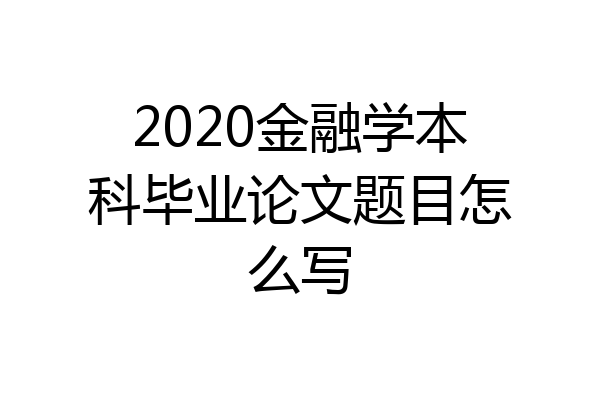 2020金融学本科毕业论文题目怎么写