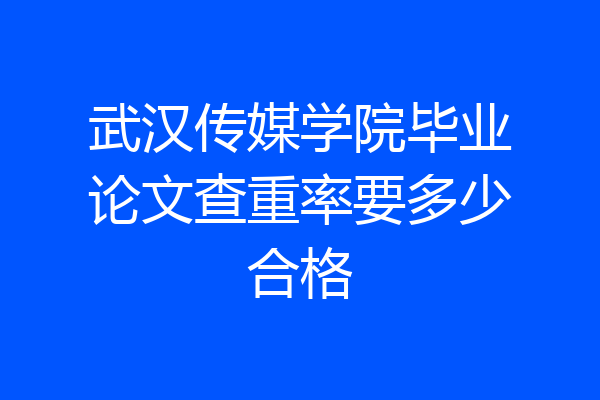 武汉传媒学院毕业论文查重率要多少合格