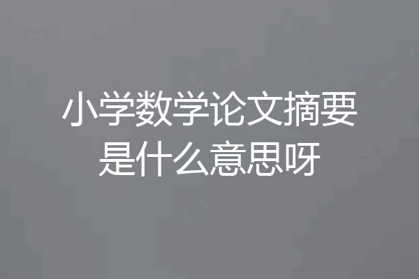 小学数学论文摘要是什么意思呀