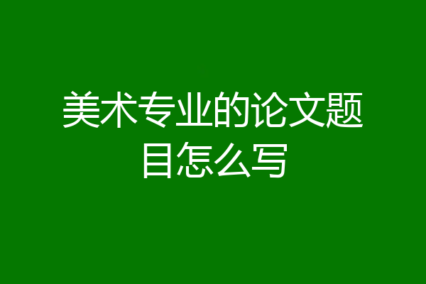 美术专业的论文题目怎么写
