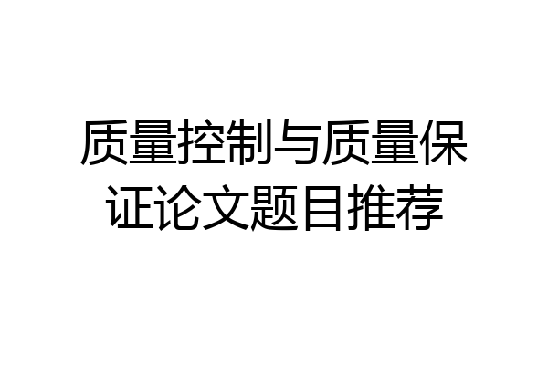 质量控制与质量保证论文题目推荐