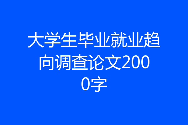 大学生毕业就业趋向调查论文2000字