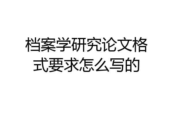 档案学研究论文格式要求怎么写的