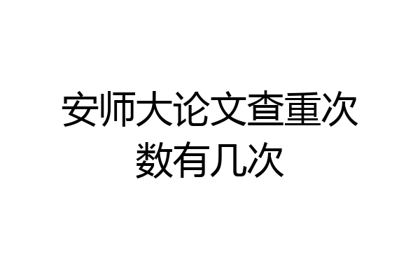 安师大论文查重次数有几次