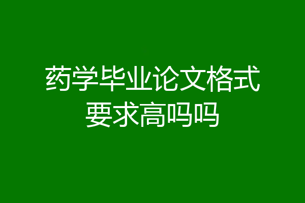 药学毕业论文格式要求高吗吗