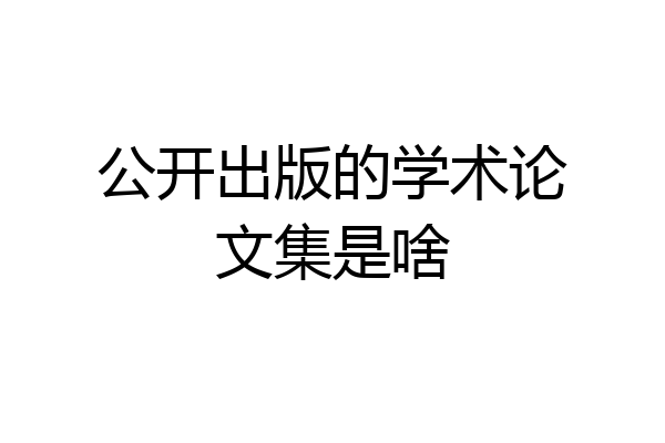 公开出版的学术论文集是啥