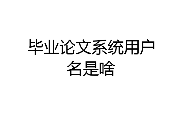 毕业论文系统用户名是啥