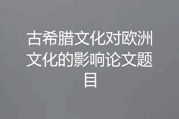 古希腊文化对欧洲文化的影响论文题目