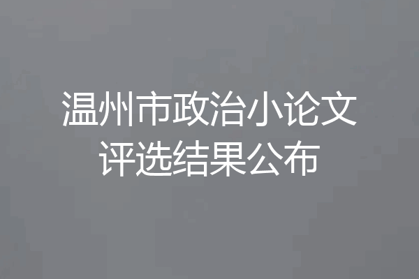 温州市政治小论文评选结果公布
