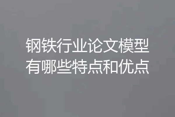 钢铁行业论文模型有哪些特点和优点