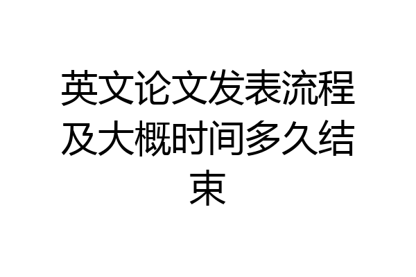 英文论文发表流程及大概时间多久结束