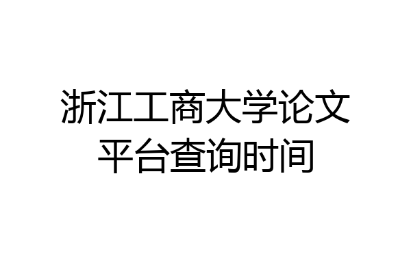 浙江工商大学论文平台查询时间
