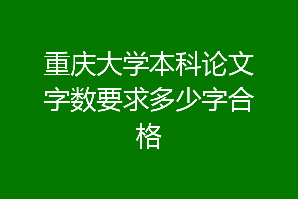 重庆大学本科论文字数要求多少字合格