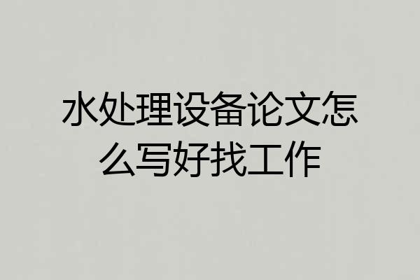 水处理设备论文怎么写好找工作
