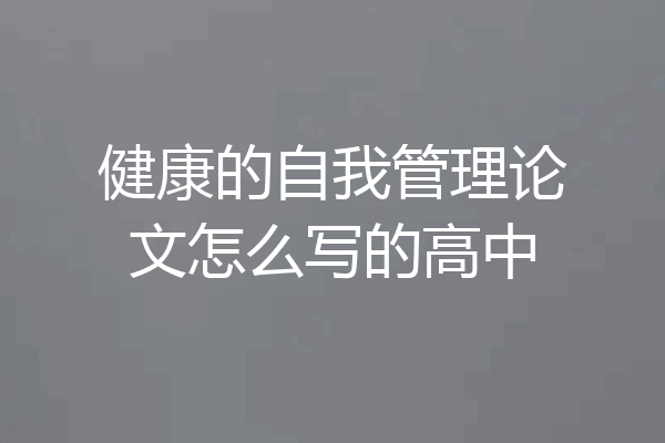 健康的自我管理论文怎么写的高中