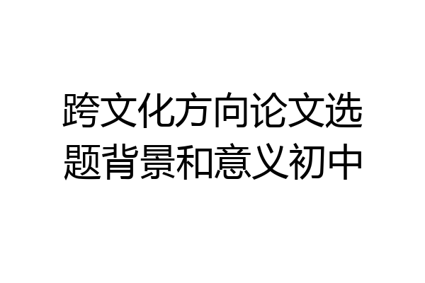 跨文化方向论文选题背景和意义初中