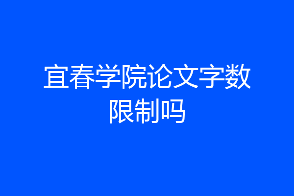 宜春学院论文字数限制吗