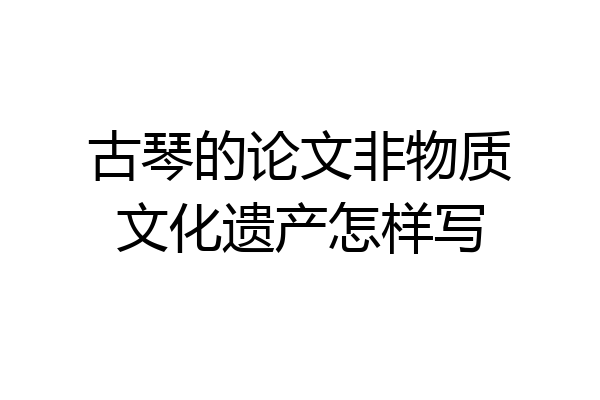 古琴的论文非物质文化遗产怎样写