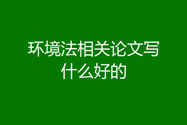 环境法相关论文写什么好的