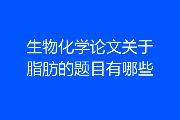 生物化学论文关于脂肪的题目有哪些