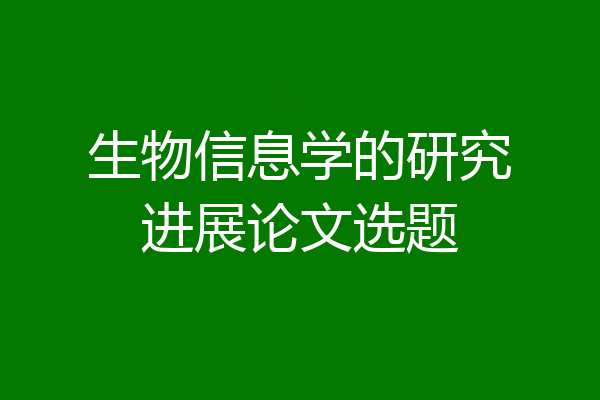 生物信息学的研究进展论文选题