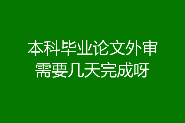 本科毕业论文外审需要几天完成呀