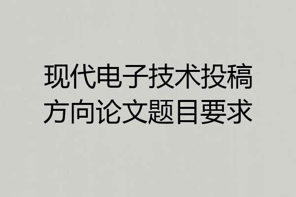 现代电子技术投稿方向论文题目要求