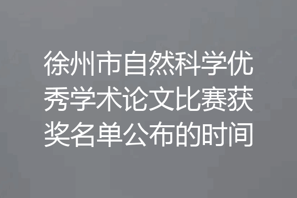 徐州市自然科学优秀学术论文比赛获奖名单公布的时间