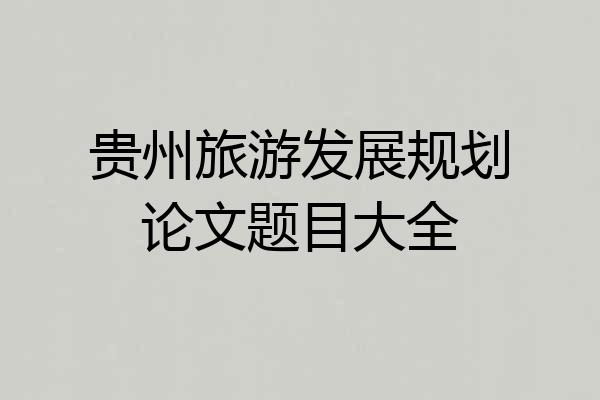 贵州旅游发展规划论文题目大全