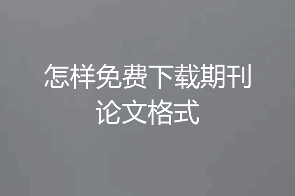 怎样免费下载期刊论文格式