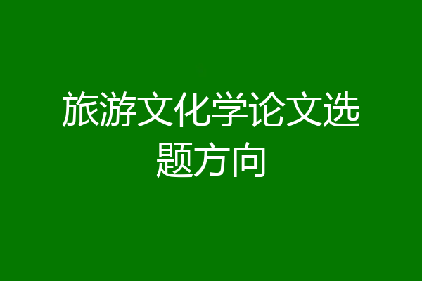 旅游文化学论文选题方向