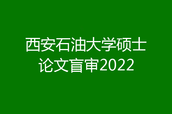 西安石油大学硕士论文盲审2022