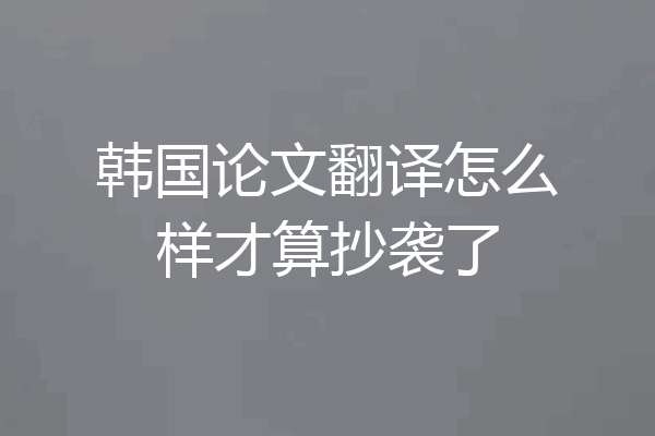 韩国论文翻译怎么样才算抄袭了