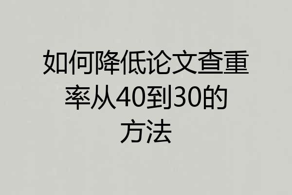 如何降低论文查重率从40到30的方法