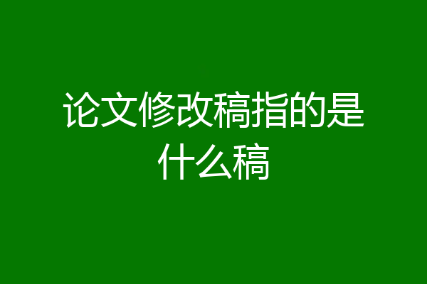 论文修改稿指的是什么稿