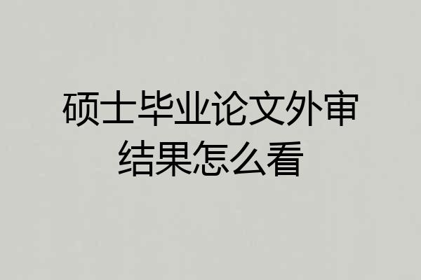 硕士毕业论文外审结果怎么看