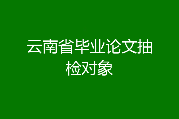 云南省毕业论文抽检对象
