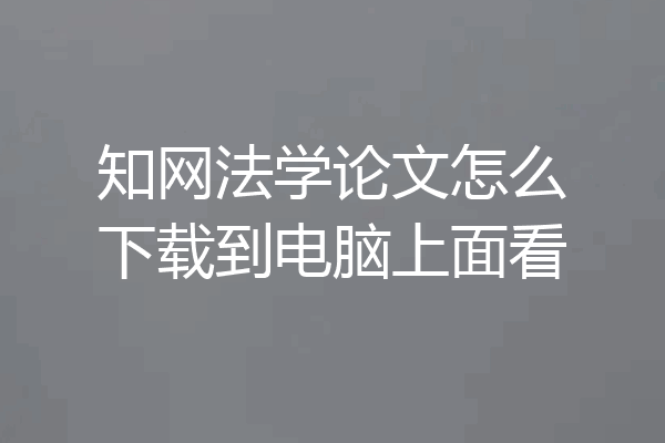 知网法学论文怎么下载到电脑上面看