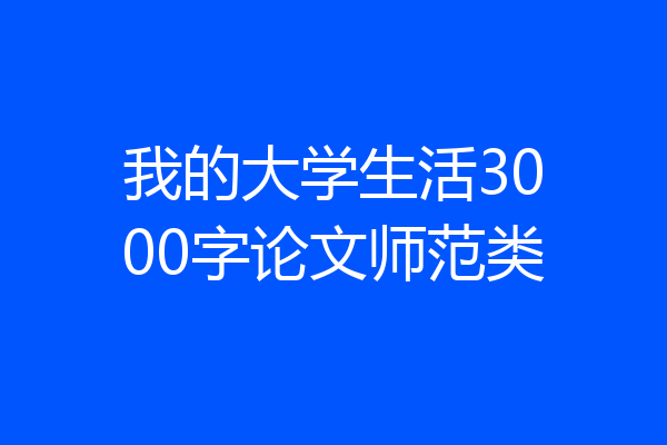 我的大学生活3000字论文师范类